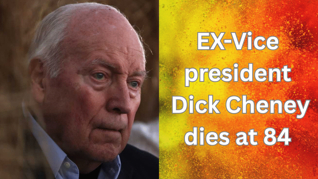 Ex vice president dick cheney dies at 84